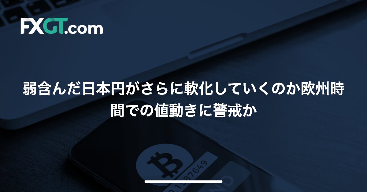 弱含んだ日本円がさらに軟化していくのか欧州時間での値動きに警戒か